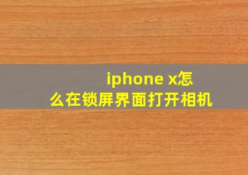 iphone x怎么在锁屏界面打开相机